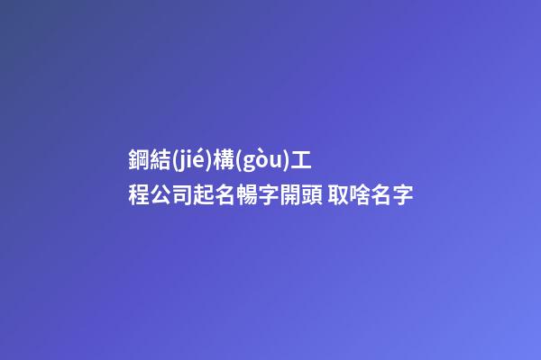 鋼結(jié)構(gòu)工程公司起名暢字開頭 取啥名字-第1張-公司起名-玄機(jī)派